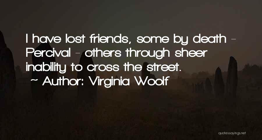 Virginia Woolf Quotes: I Have Lost Friends, Some By Death - Percival - Others Through Sheer Inability To Cross The Street.