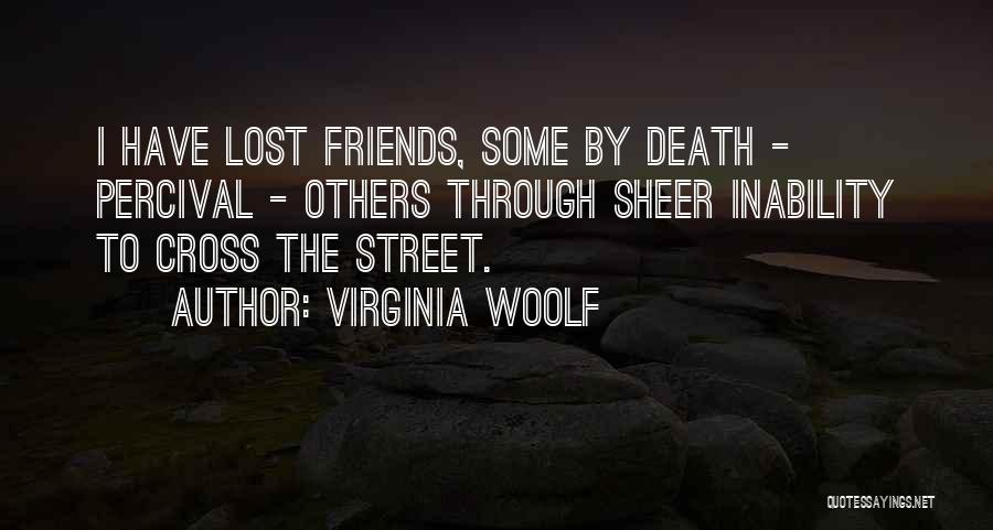 Virginia Woolf Quotes: I Have Lost Friends, Some By Death - Percival - Others Through Sheer Inability To Cross The Street.