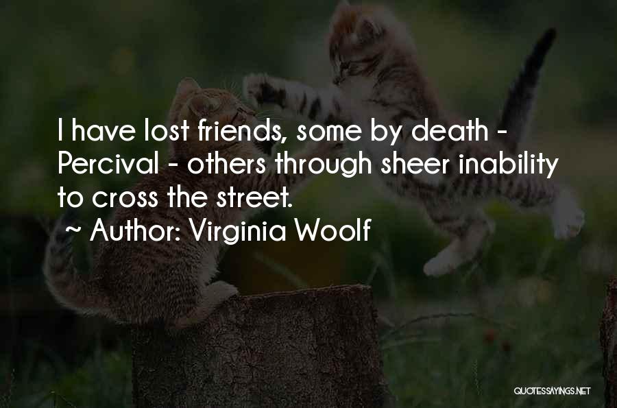 Virginia Woolf Quotes: I Have Lost Friends, Some By Death - Percival - Others Through Sheer Inability To Cross The Street.