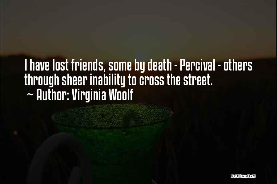 Virginia Woolf Quotes: I Have Lost Friends, Some By Death - Percival - Others Through Sheer Inability To Cross The Street.