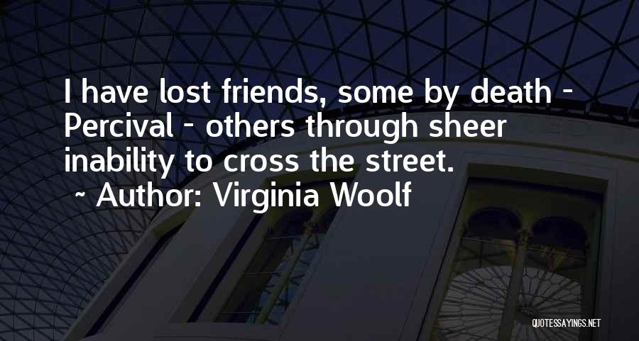 Virginia Woolf Quotes: I Have Lost Friends, Some By Death - Percival - Others Through Sheer Inability To Cross The Street.