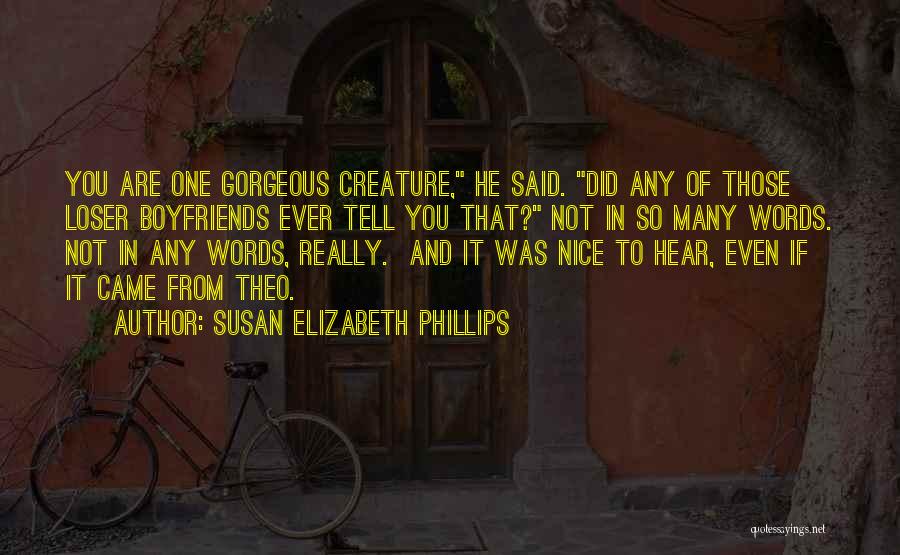 Susan Elizabeth Phillips Quotes: You Are One Gorgeous Creature, He Said. Did Any Of Those Loser Boyfriends Ever Tell You That? Not In So