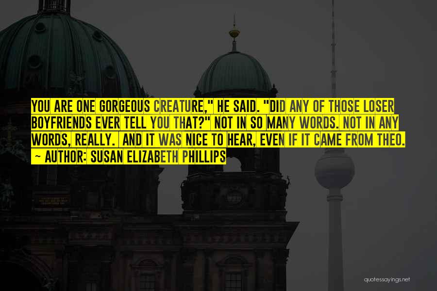 Susan Elizabeth Phillips Quotes: You Are One Gorgeous Creature, He Said. Did Any Of Those Loser Boyfriends Ever Tell You That? Not In So