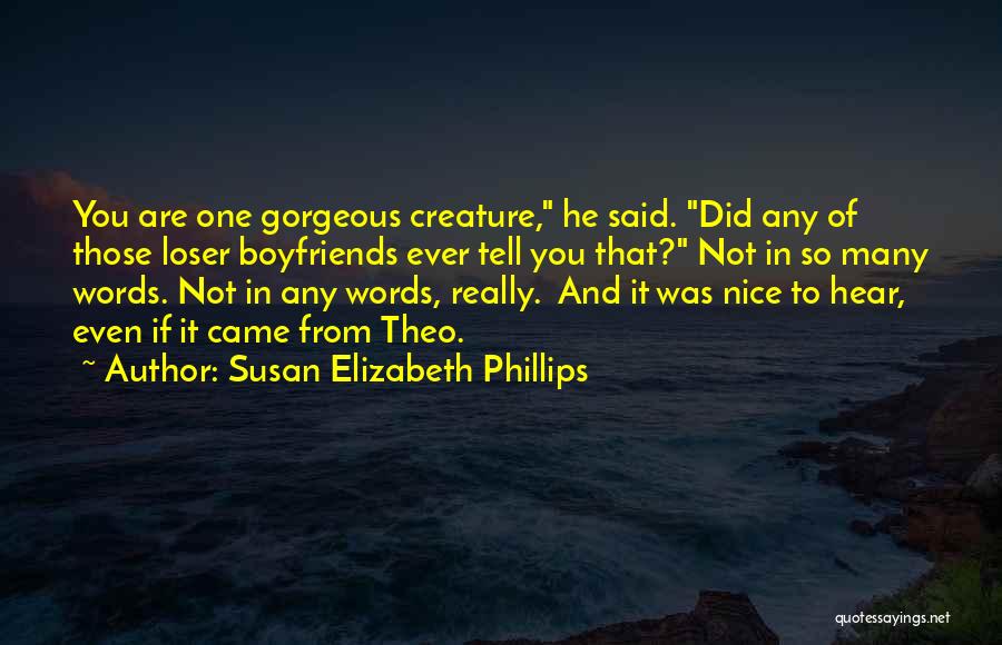 Susan Elizabeth Phillips Quotes: You Are One Gorgeous Creature, He Said. Did Any Of Those Loser Boyfriends Ever Tell You That? Not In So