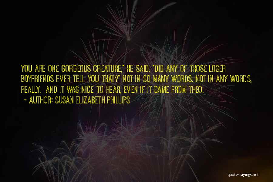 Susan Elizabeth Phillips Quotes: You Are One Gorgeous Creature, He Said. Did Any Of Those Loser Boyfriends Ever Tell You That? Not In So