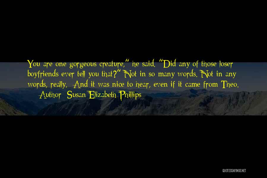 Susan Elizabeth Phillips Quotes: You Are One Gorgeous Creature, He Said. Did Any Of Those Loser Boyfriends Ever Tell You That? Not In So
