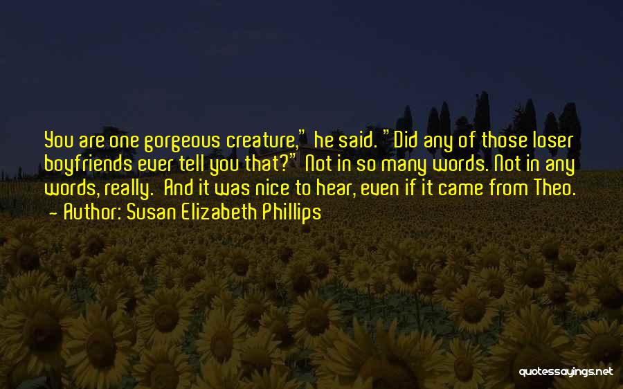 Susan Elizabeth Phillips Quotes: You Are One Gorgeous Creature, He Said. Did Any Of Those Loser Boyfriends Ever Tell You That? Not In So
