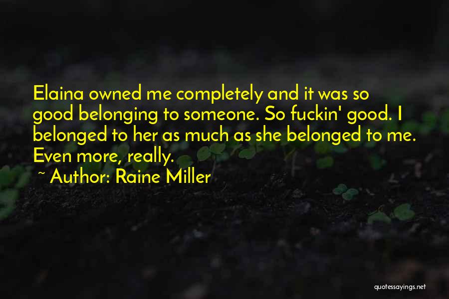 Raine Miller Quotes: Elaina Owned Me Completely And It Was So Good Belonging To Someone. So Fuckin' Good. I Belonged To Her As