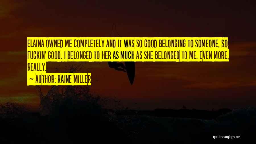 Raine Miller Quotes: Elaina Owned Me Completely And It Was So Good Belonging To Someone. So Fuckin' Good. I Belonged To Her As