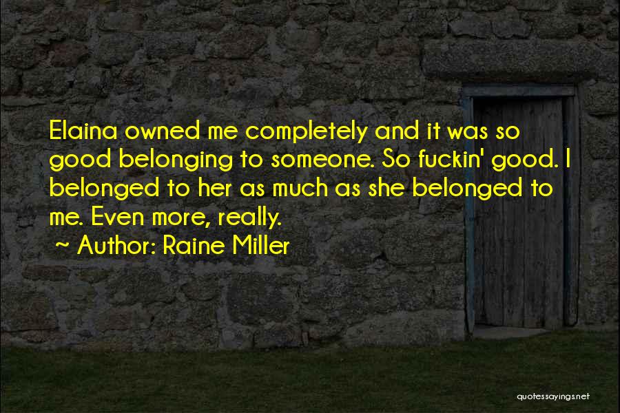 Raine Miller Quotes: Elaina Owned Me Completely And It Was So Good Belonging To Someone. So Fuckin' Good. I Belonged To Her As