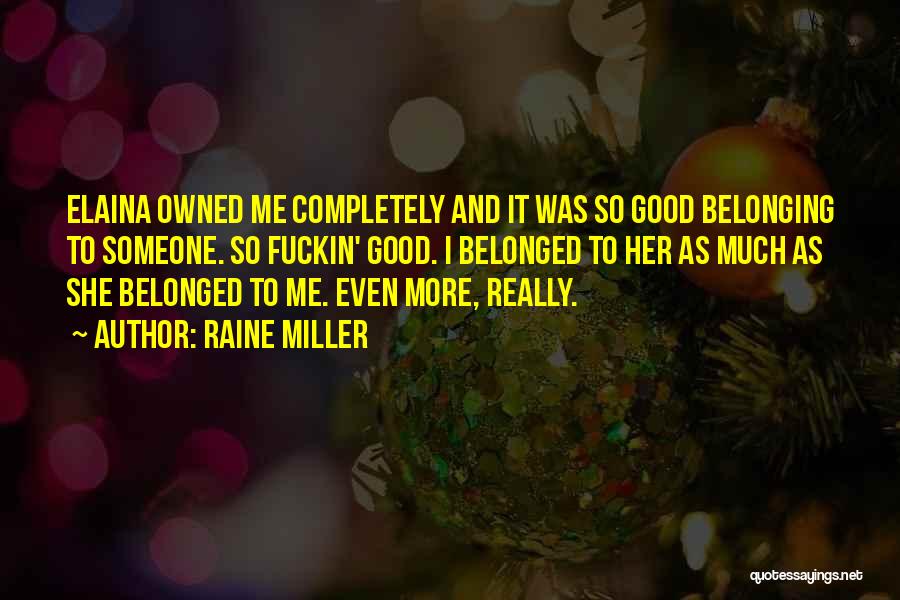 Raine Miller Quotes: Elaina Owned Me Completely And It Was So Good Belonging To Someone. So Fuckin' Good. I Belonged To Her As