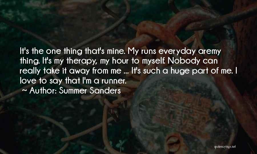 Summer Sanders Quotes: It's The One Thing That's Mine. My Runs Everyday Aremy Thing. It's My Therapy, My Hour To Myself. Nobody Can