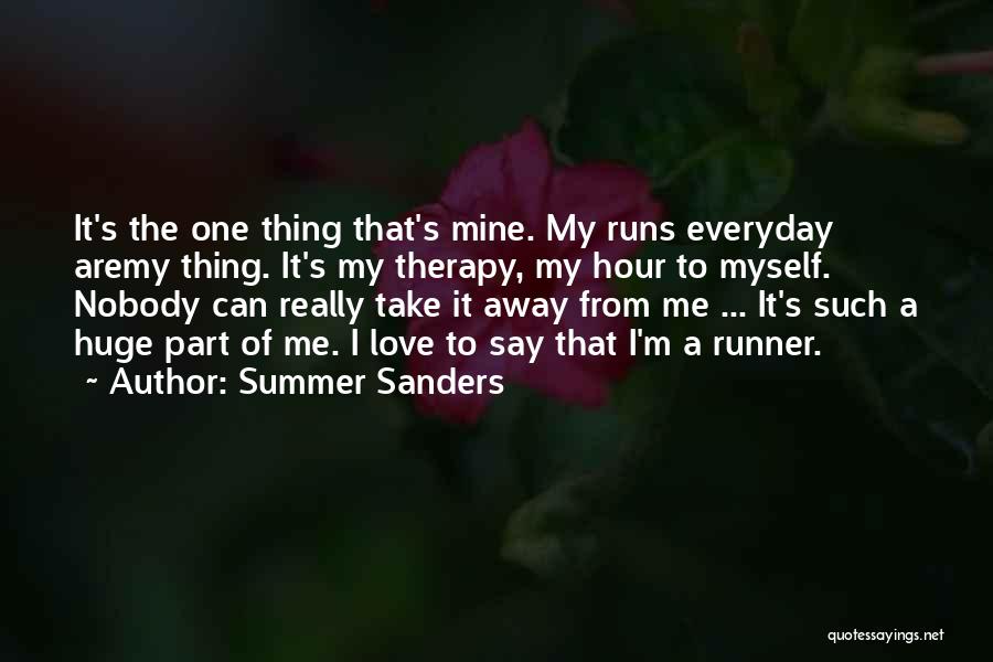 Summer Sanders Quotes: It's The One Thing That's Mine. My Runs Everyday Aremy Thing. It's My Therapy, My Hour To Myself. Nobody Can