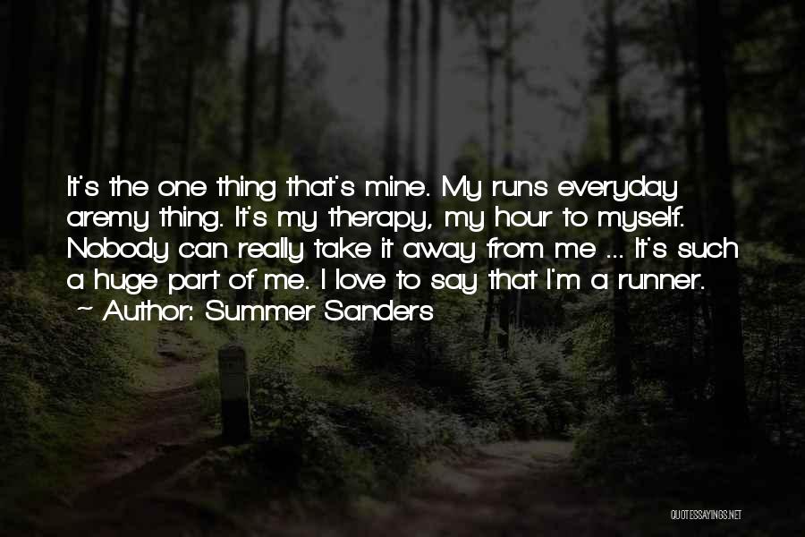 Summer Sanders Quotes: It's The One Thing That's Mine. My Runs Everyday Aremy Thing. It's My Therapy, My Hour To Myself. Nobody Can