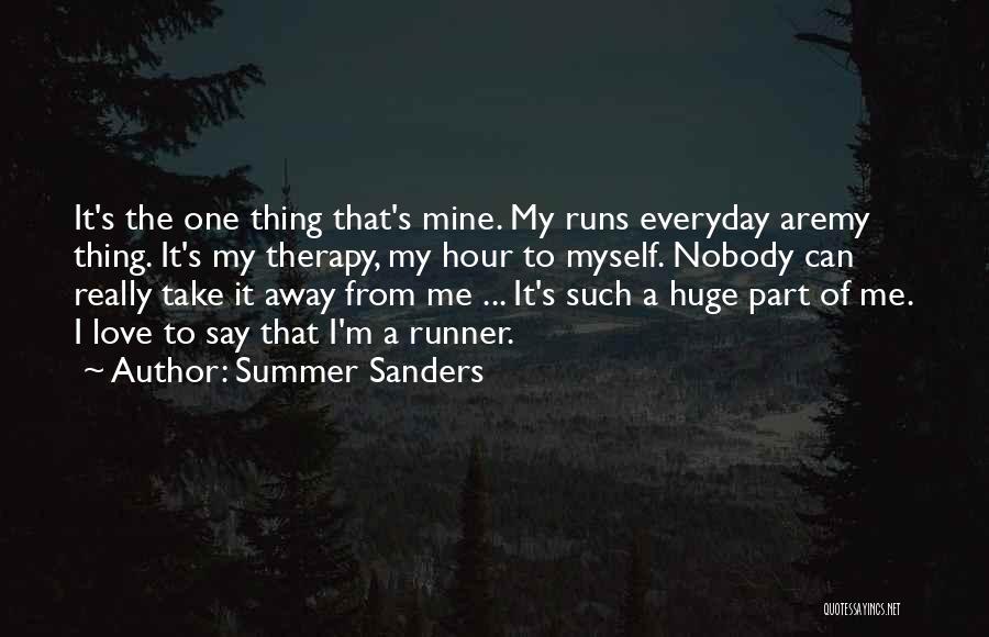 Summer Sanders Quotes: It's The One Thing That's Mine. My Runs Everyday Aremy Thing. It's My Therapy, My Hour To Myself. Nobody Can