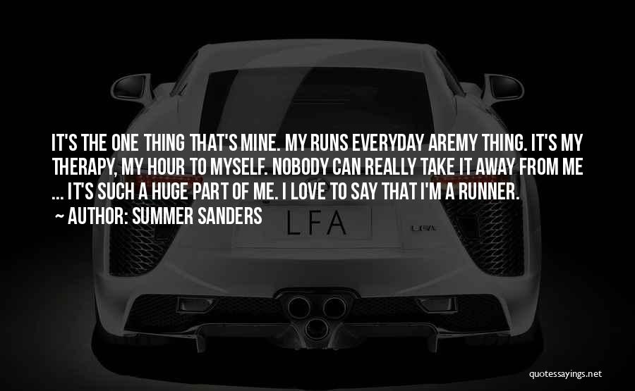 Summer Sanders Quotes: It's The One Thing That's Mine. My Runs Everyday Aremy Thing. It's My Therapy, My Hour To Myself. Nobody Can