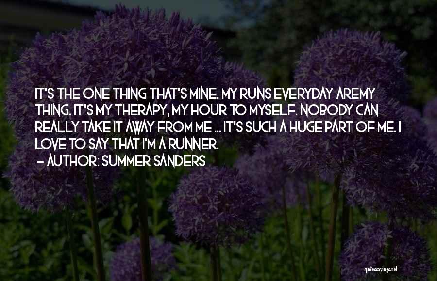 Summer Sanders Quotes: It's The One Thing That's Mine. My Runs Everyday Aremy Thing. It's My Therapy, My Hour To Myself. Nobody Can