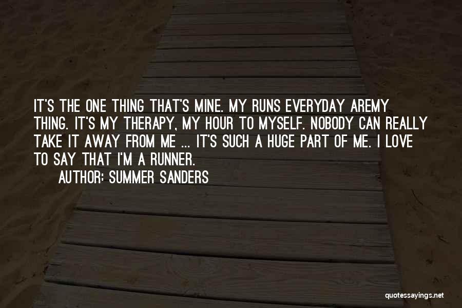 Summer Sanders Quotes: It's The One Thing That's Mine. My Runs Everyday Aremy Thing. It's My Therapy, My Hour To Myself. Nobody Can