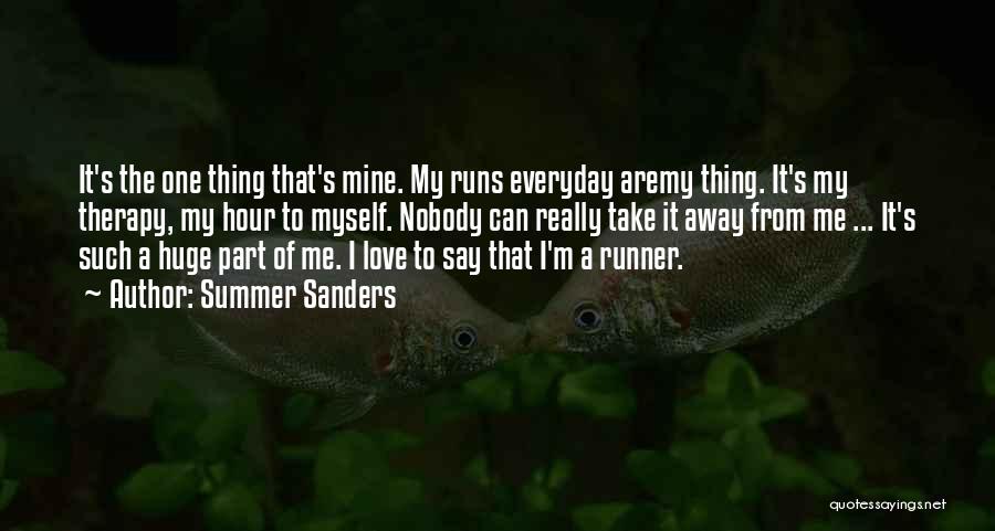 Summer Sanders Quotes: It's The One Thing That's Mine. My Runs Everyday Aremy Thing. It's My Therapy, My Hour To Myself. Nobody Can