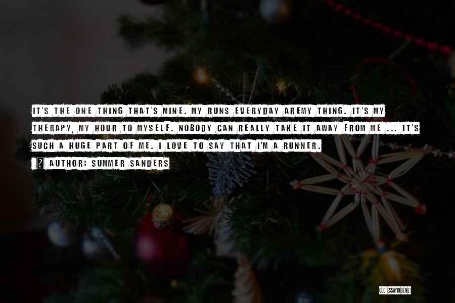 Summer Sanders Quotes: It's The One Thing That's Mine. My Runs Everyday Aremy Thing. It's My Therapy, My Hour To Myself. Nobody Can