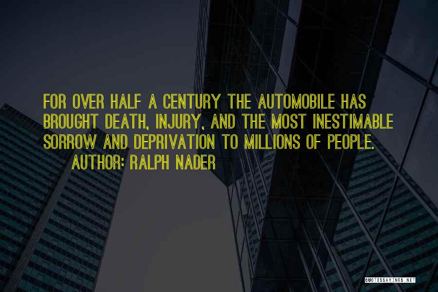 Ralph Nader Quotes: For Over Half A Century The Automobile Has Brought Death, Injury, And The Most Inestimable Sorrow And Deprivation To Millions