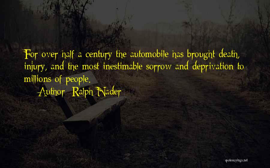 Ralph Nader Quotes: For Over Half A Century The Automobile Has Brought Death, Injury, And The Most Inestimable Sorrow And Deprivation To Millions