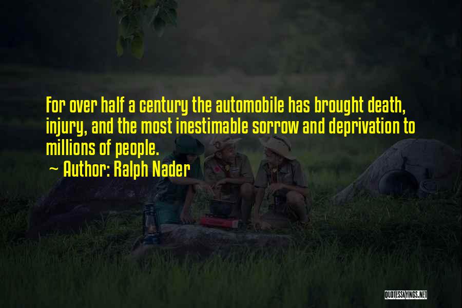 Ralph Nader Quotes: For Over Half A Century The Automobile Has Brought Death, Injury, And The Most Inestimable Sorrow And Deprivation To Millions