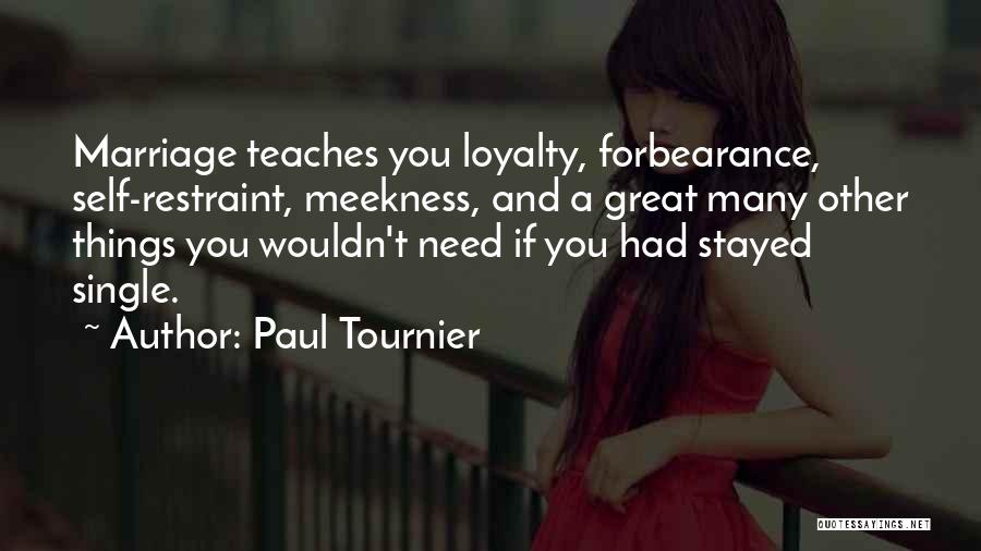 Paul Tournier Quotes: Marriage Teaches You Loyalty, Forbearance, Self-restraint, Meekness, And A Great Many Other Things You Wouldn't Need If You Had Stayed