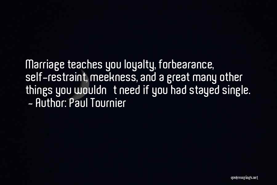 Paul Tournier Quotes: Marriage Teaches You Loyalty, Forbearance, Self-restraint, Meekness, And A Great Many Other Things You Wouldn't Need If You Had Stayed