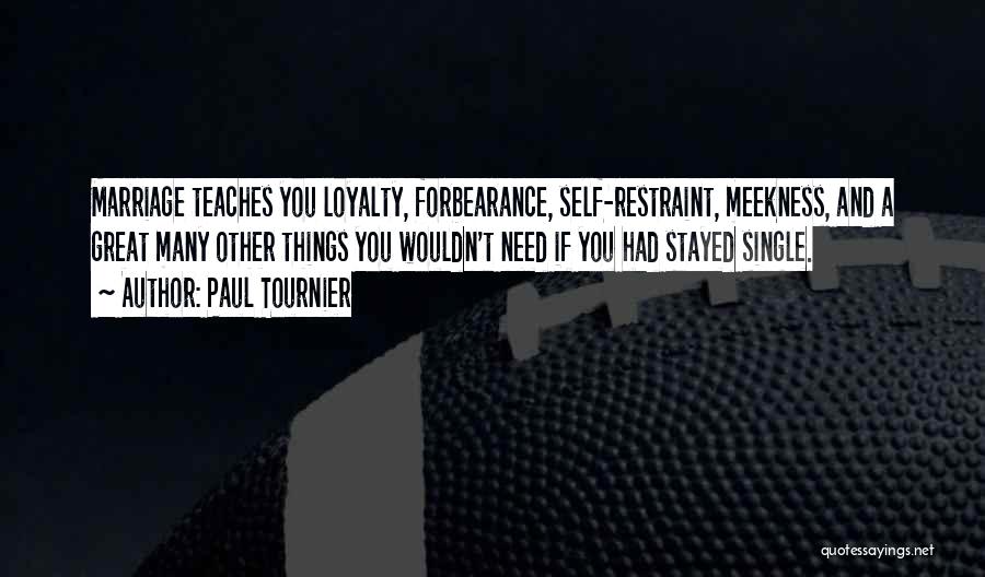 Paul Tournier Quotes: Marriage Teaches You Loyalty, Forbearance, Self-restraint, Meekness, And A Great Many Other Things You Wouldn't Need If You Had Stayed