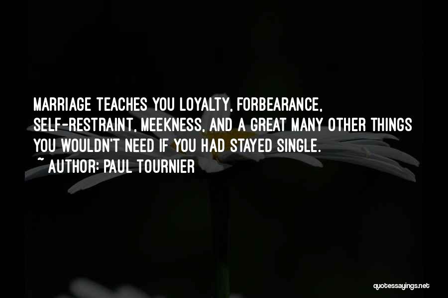 Paul Tournier Quotes: Marriage Teaches You Loyalty, Forbearance, Self-restraint, Meekness, And A Great Many Other Things You Wouldn't Need If You Had Stayed