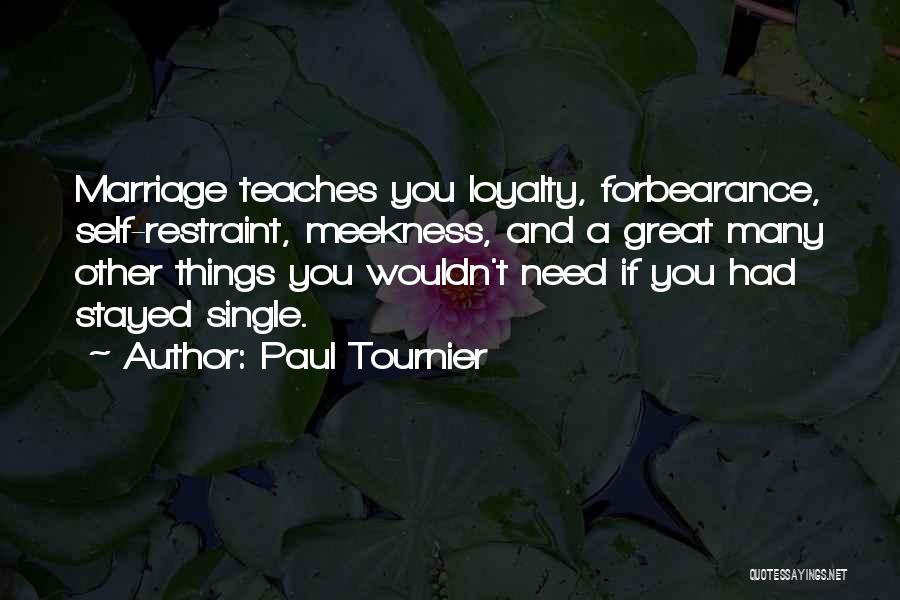 Paul Tournier Quotes: Marriage Teaches You Loyalty, Forbearance, Self-restraint, Meekness, And A Great Many Other Things You Wouldn't Need If You Had Stayed