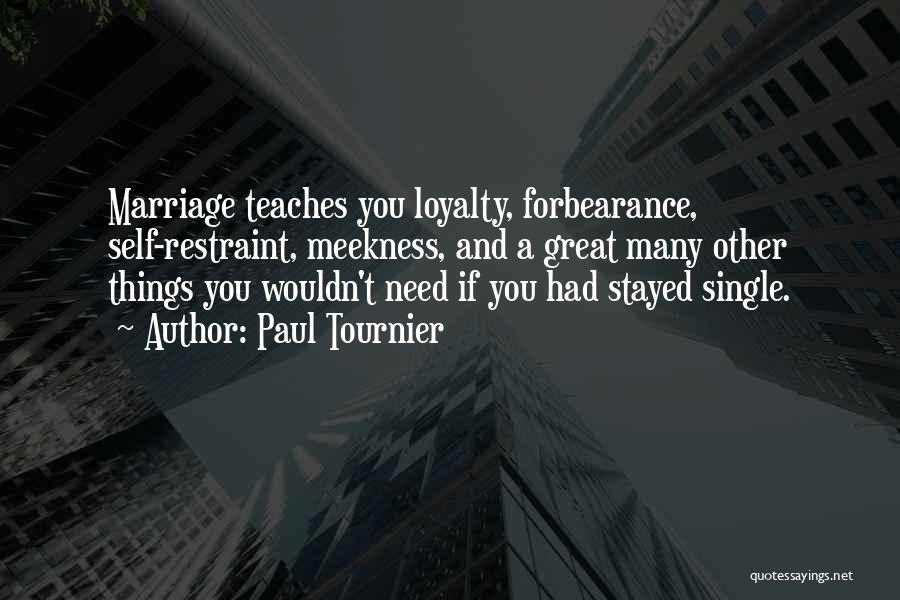 Paul Tournier Quotes: Marriage Teaches You Loyalty, Forbearance, Self-restraint, Meekness, And A Great Many Other Things You Wouldn't Need If You Had Stayed