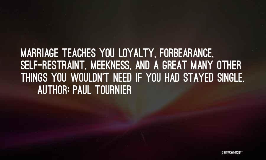Paul Tournier Quotes: Marriage Teaches You Loyalty, Forbearance, Self-restraint, Meekness, And A Great Many Other Things You Wouldn't Need If You Had Stayed