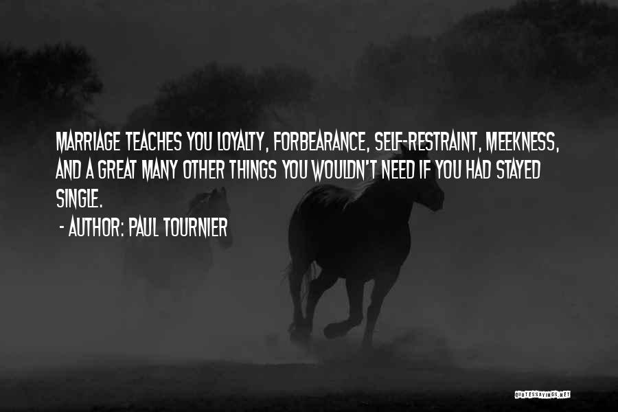 Paul Tournier Quotes: Marriage Teaches You Loyalty, Forbearance, Self-restraint, Meekness, And A Great Many Other Things You Wouldn't Need If You Had Stayed