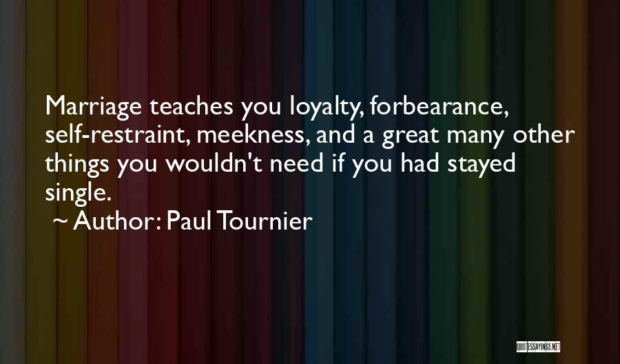 Paul Tournier Quotes: Marriage Teaches You Loyalty, Forbearance, Self-restraint, Meekness, And A Great Many Other Things You Wouldn't Need If You Had Stayed