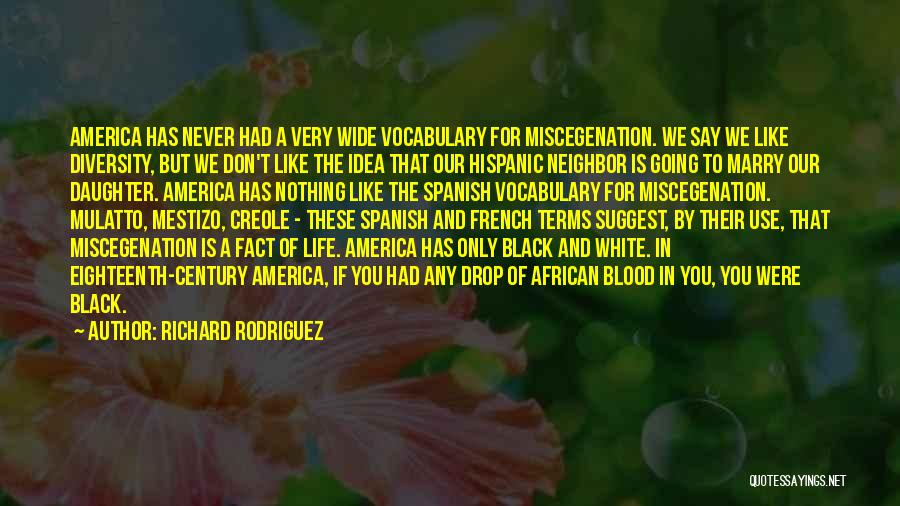 Richard Rodriguez Quotes: America Has Never Had A Very Wide Vocabulary For Miscegenation. We Say We Like Diversity, But We Don't Like The