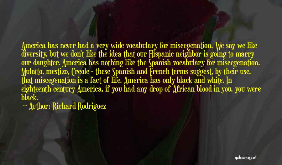 Richard Rodriguez Quotes: America Has Never Had A Very Wide Vocabulary For Miscegenation. We Say We Like Diversity, But We Don't Like The