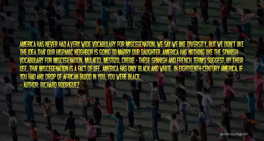 Richard Rodriguez Quotes: America Has Never Had A Very Wide Vocabulary For Miscegenation. We Say We Like Diversity, But We Don't Like The