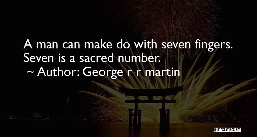 George R R Martin Quotes: A Man Can Make Do With Seven Fingers. Seven Is A Sacred Number.