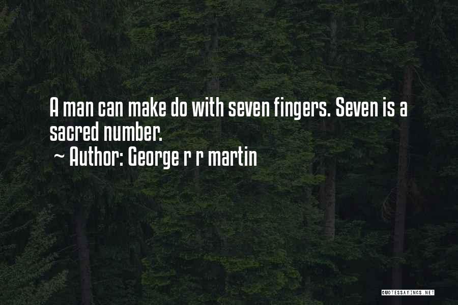 George R R Martin Quotes: A Man Can Make Do With Seven Fingers. Seven Is A Sacred Number.