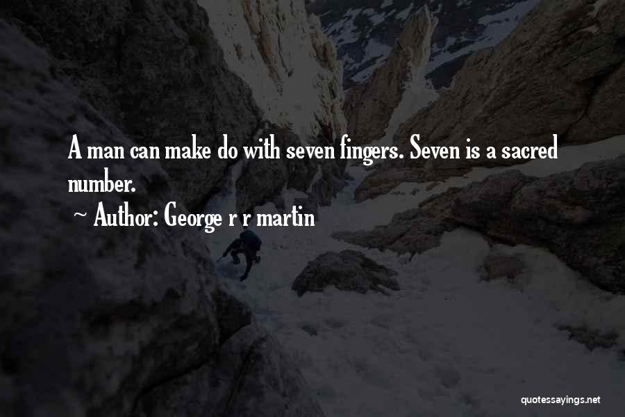 George R R Martin Quotes: A Man Can Make Do With Seven Fingers. Seven Is A Sacred Number.