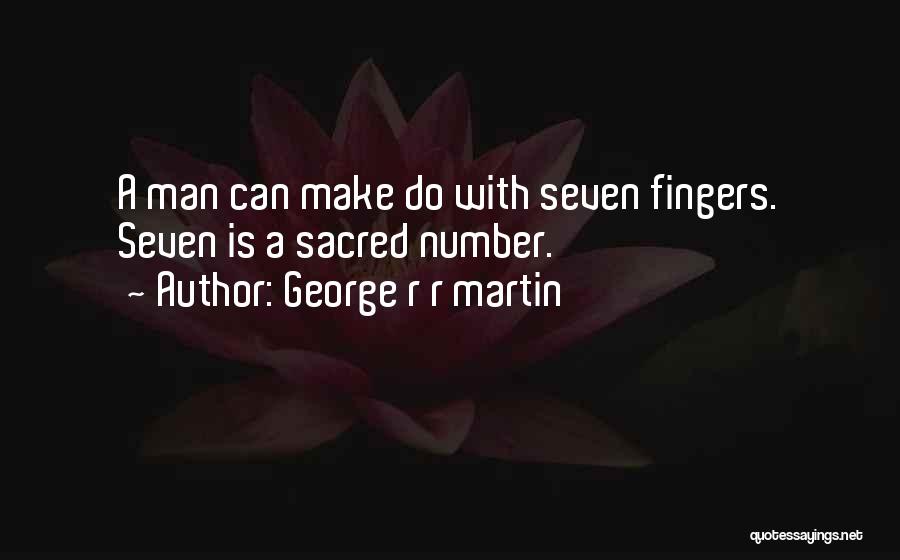 George R R Martin Quotes: A Man Can Make Do With Seven Fingers. Seven Is A Sacred Number.