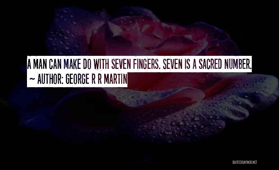 George R R Martin Quotes: A Man Can Make Do With Seven Fingers. Seven Is A Sacred Number.