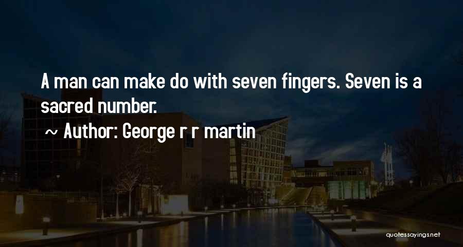 George R R Martin Quotes: A Man Can Make Do With Seven Fingers. Seven Is A Sacred Number.
