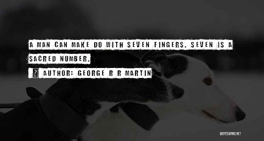 George R R Martin Quotes: A Man Can Make Do With Seven Fingers. Seven Is A Sacred Number.