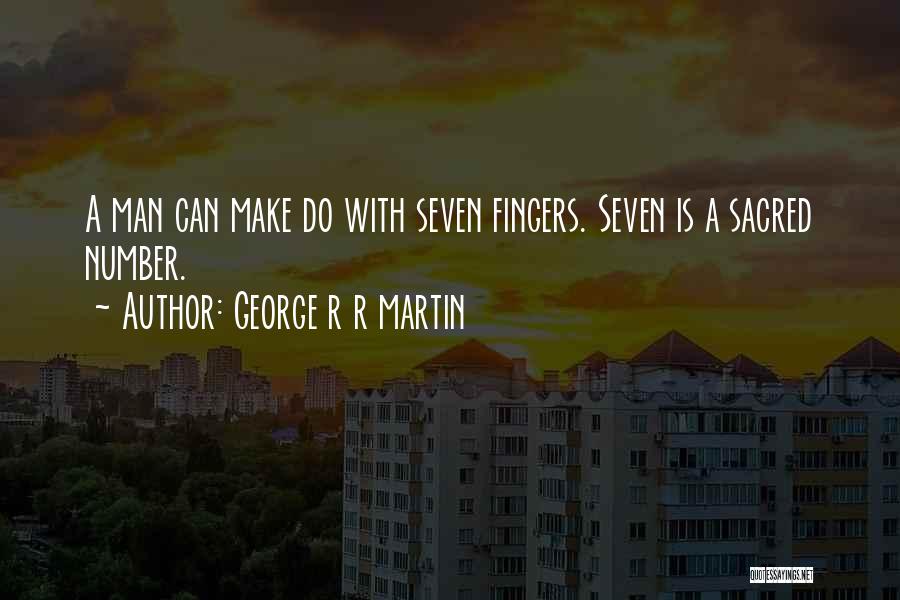 George R R Martin Quotes: A Man Can Make Do With Seven Fingers. Seven Is A Sacred Number.