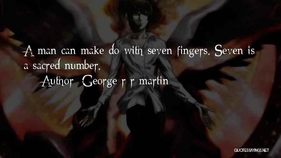 George R R Martin Quotes: A Man Can Make Do With Seven Fingers. Seven Is A Sacred Number.