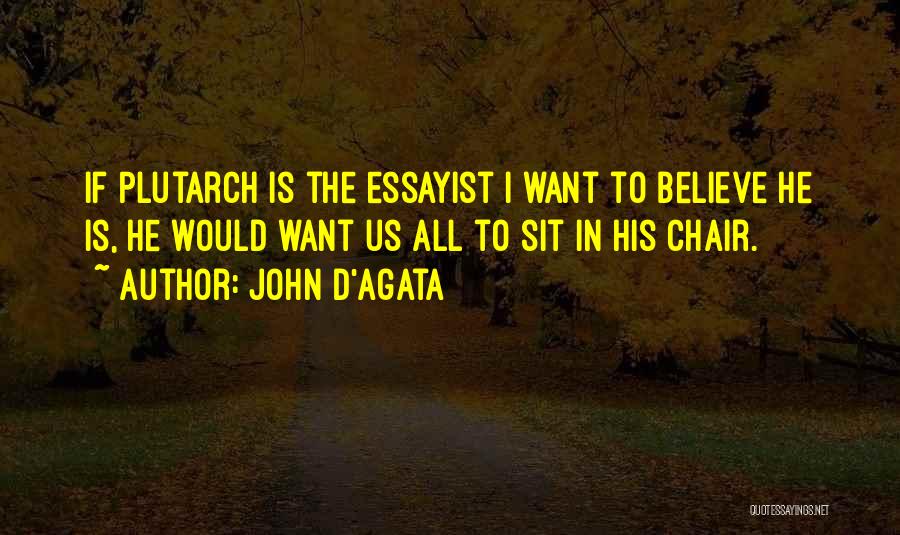 John D'Agata Quotes: If Plutarch Is The Essayist I Want To Believe He Is, He Would Want Us All To Sit In His