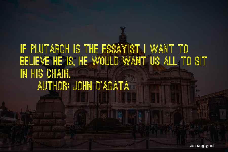 John D'Agata Quotes: If Plutarch Is The Essayist I Want To Believe He Is, He Would Want Us All To Sit In His